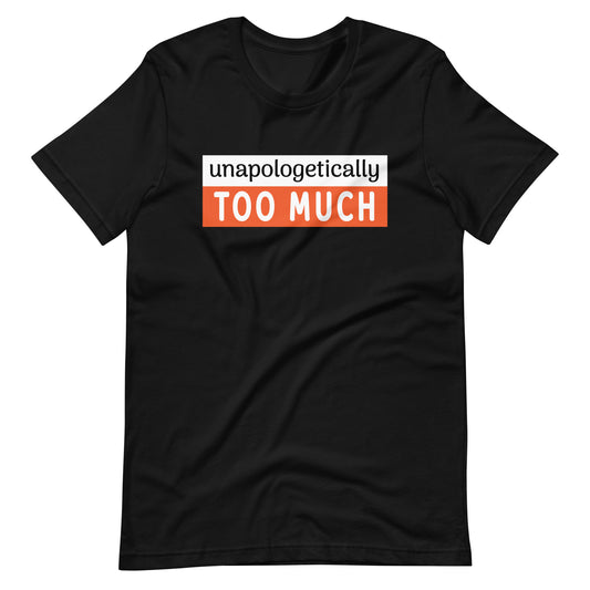 Unapologetically Too Much T-shirt